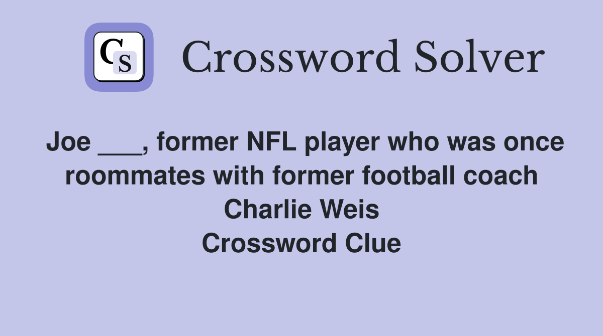 Joe ___, former NFL player who was once roommates with former football coach Charlie Weis Crossword Clue