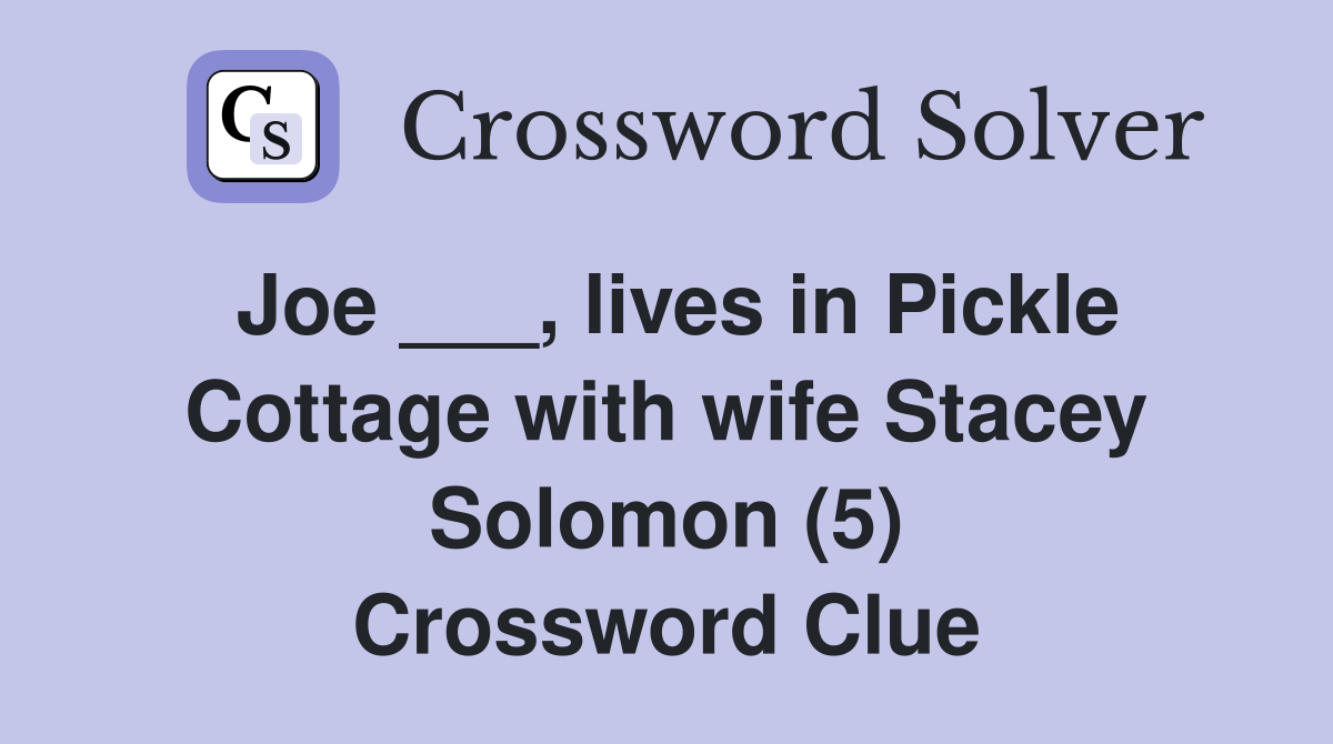 Joe ___, lives in Pickle Cottage with wife Stacey Solomon (5) Crossword Clue