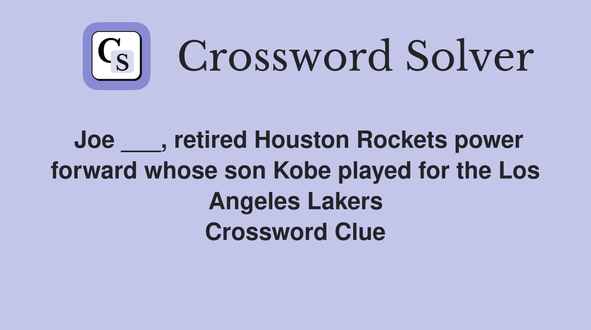Joe ___, retired Houston Rockets power forward whose son Kobe played for the Los Angeles Lakers Crossword Clue