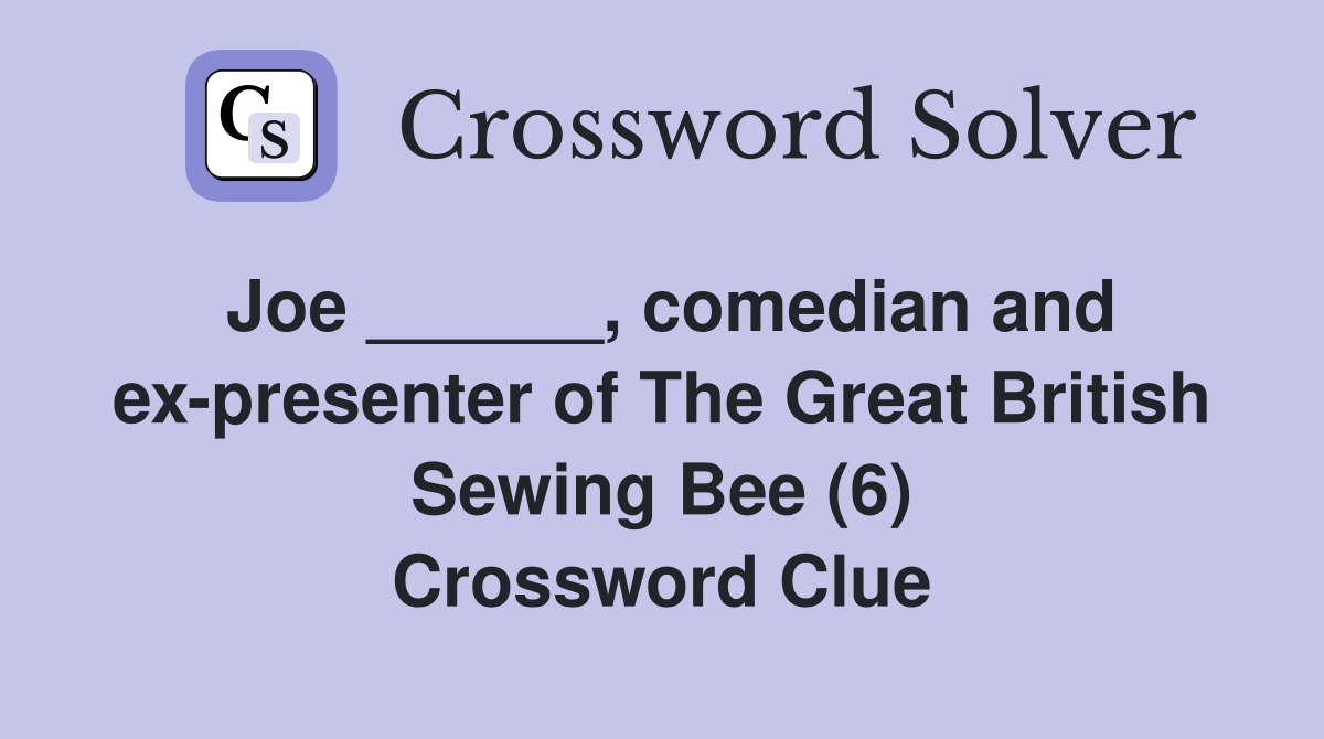 Joe ______, comedian and ex-presenter of The Great British Sewing Bee (6) Crossword Clue