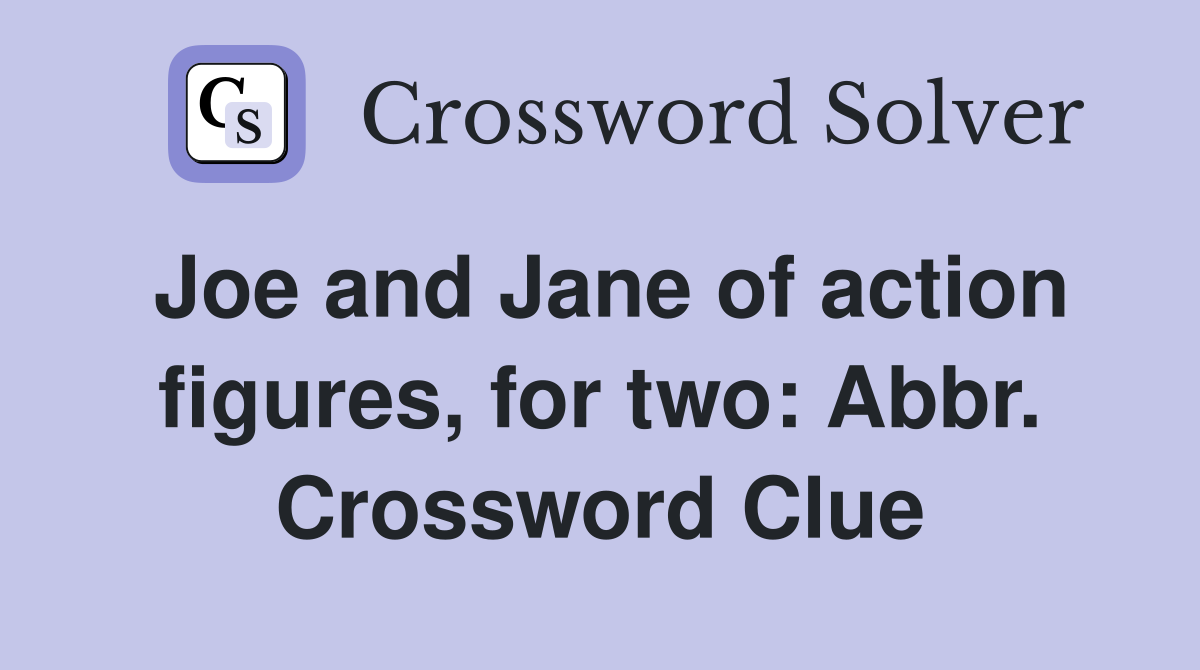 Joe and Jane of action figures, for two: Abbr. Crossword Clue