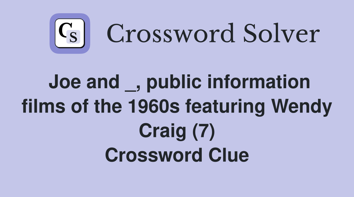 Joe and _, public information films of the 1960s featuring Wendy Craig (7) Crossword Clue