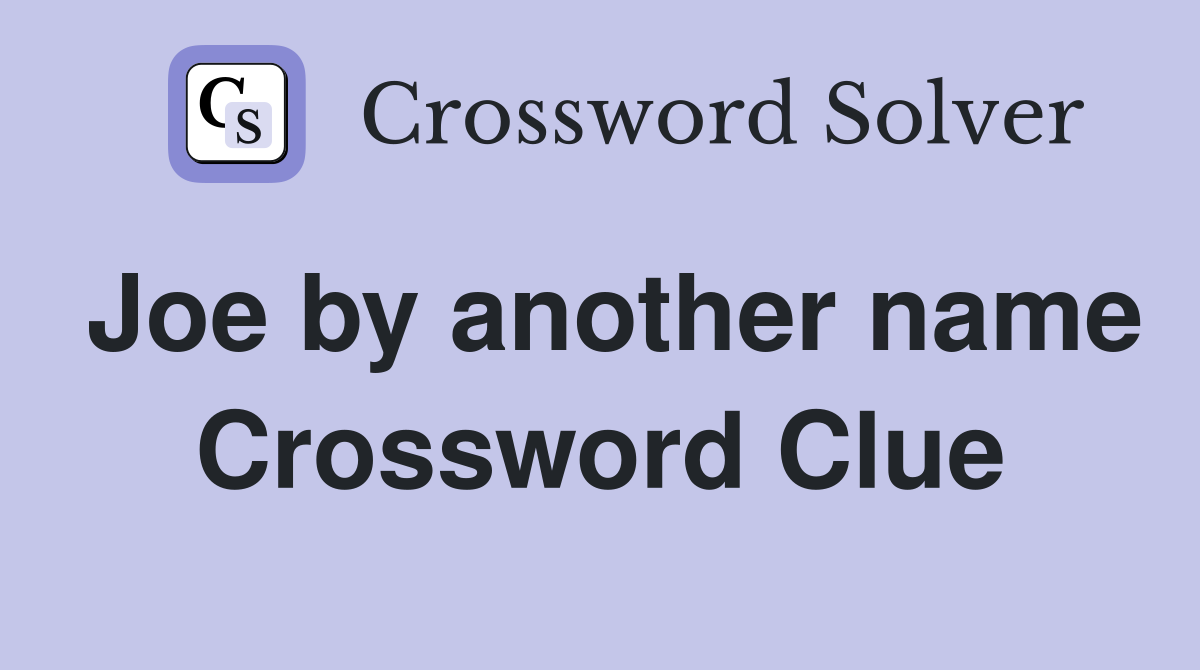 Joe by another name Crossword Clue