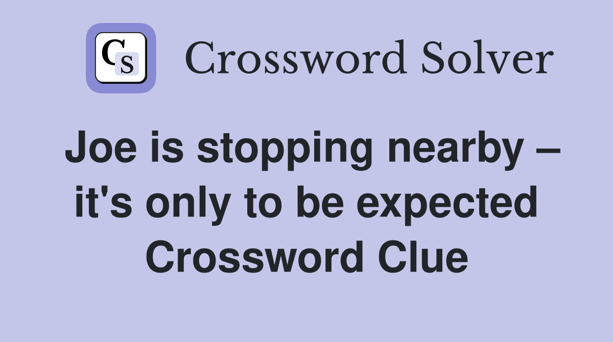 Joe is stopping nearby – it's only to be expected Crossword Clue