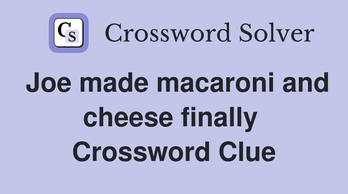Joe made macaroni and cheese finally  Crossword Clue