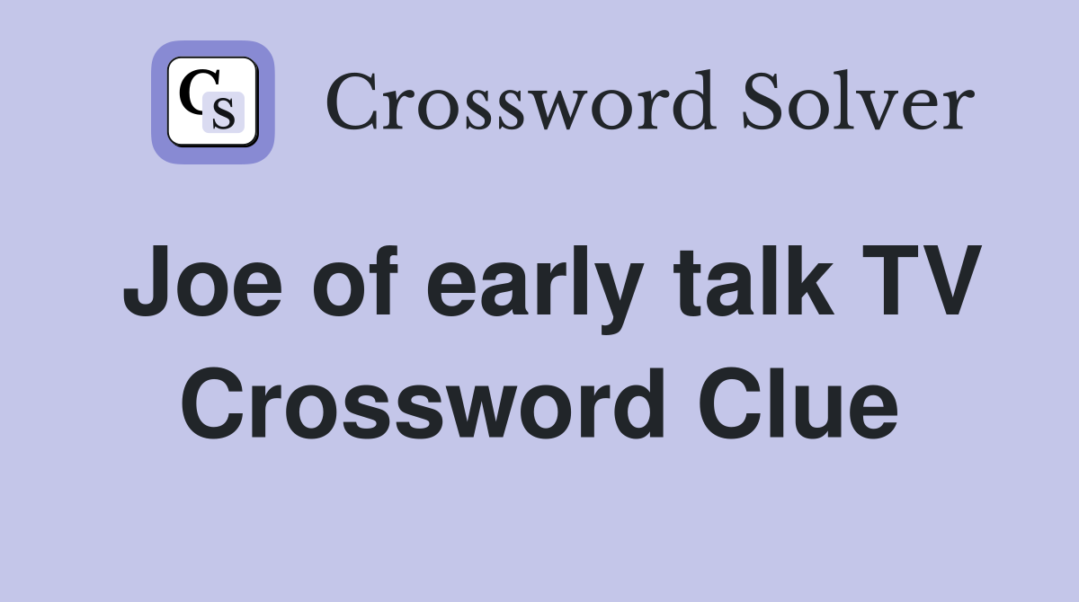 Joe of early talk TV Crossword Clue