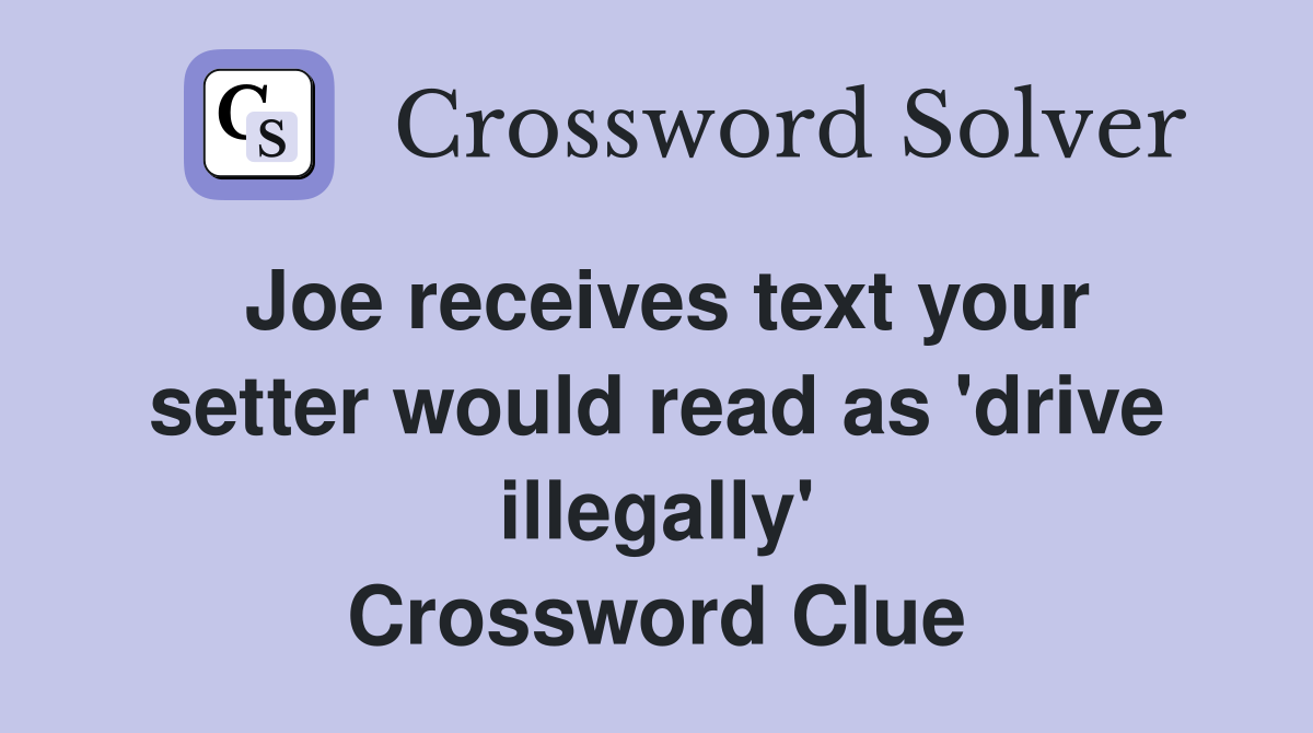 Joe receives text your setter would read as 'drive illegally' Crossword Clue