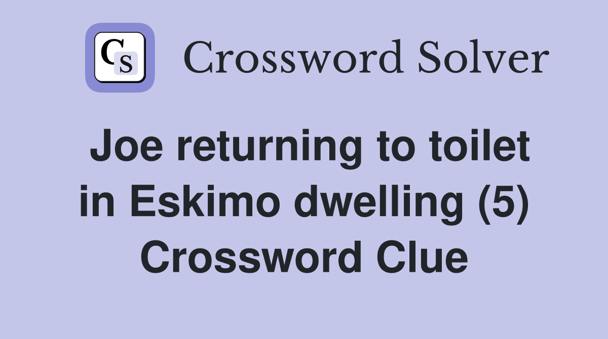 Joe returning to toilet in Eskimo dwelling (5) Crossword Clue