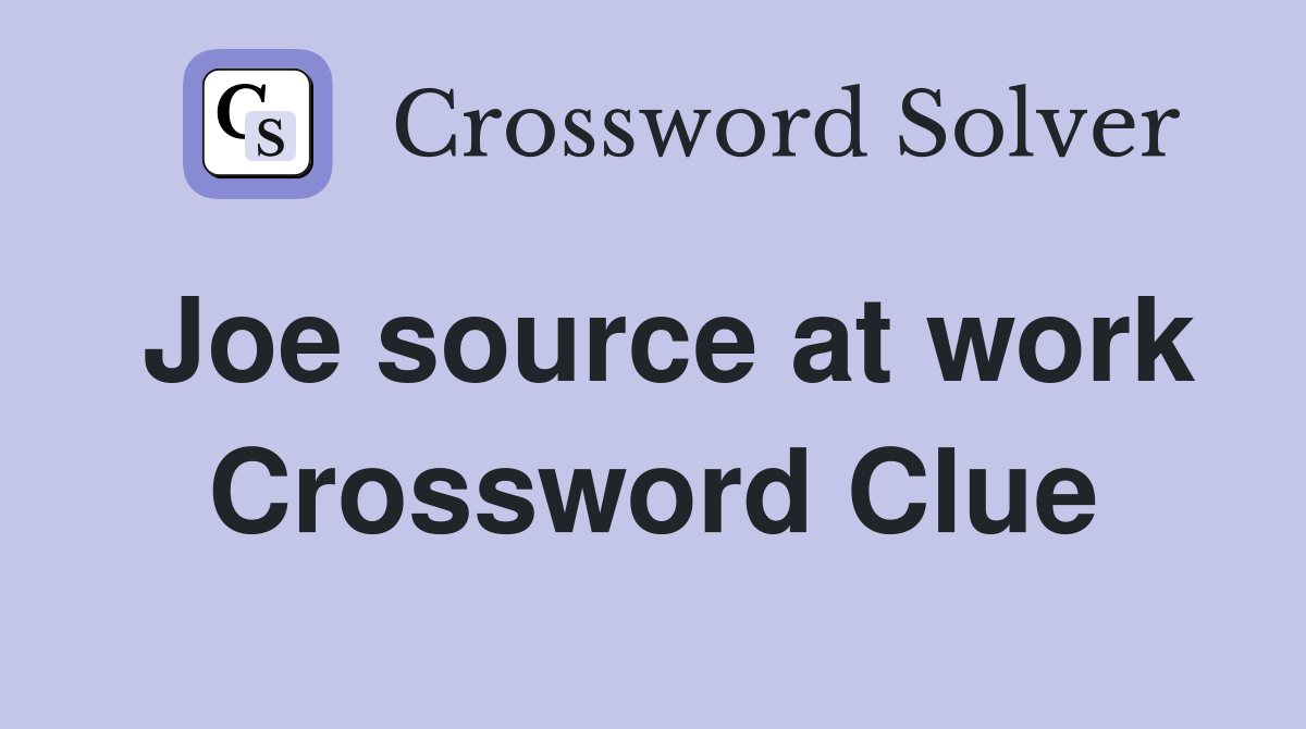 Joe source at work Crossword Clue