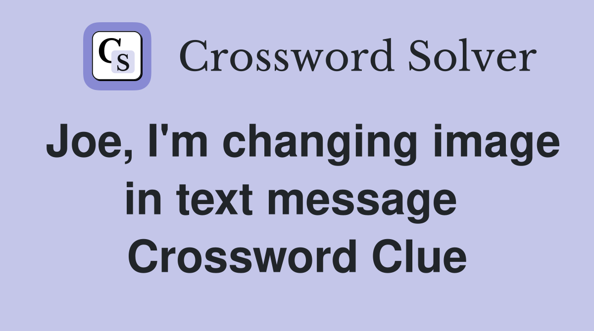 Joe, I'm changing image in text message  Crossword Clue