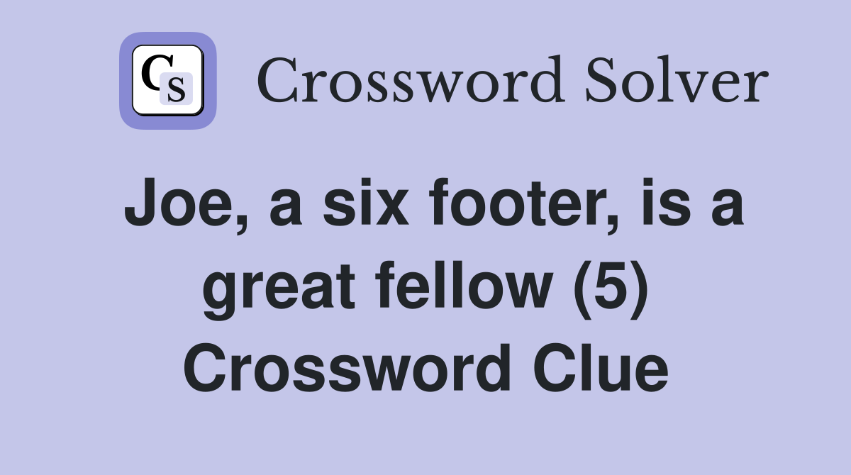 Joe, a six footer, is a great fellow (5) Crossword Clue