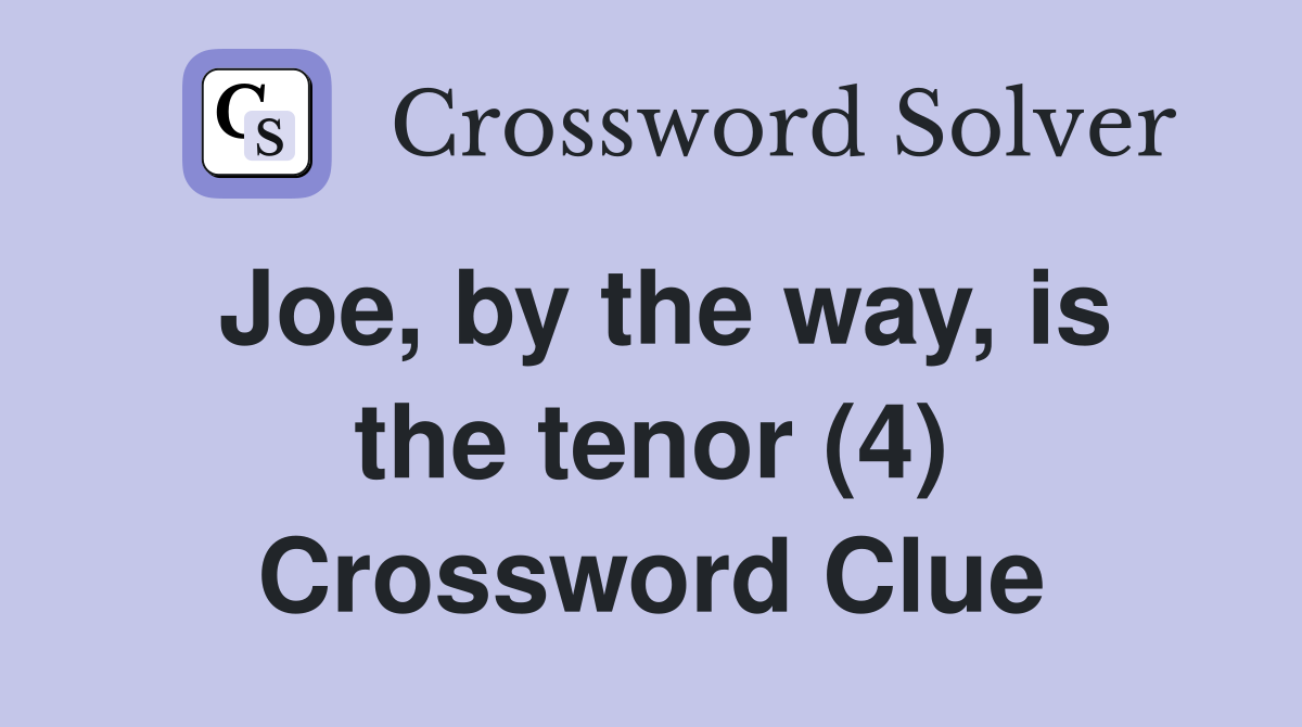 Joe, by the way, is the tenor (4) Crossword Clue