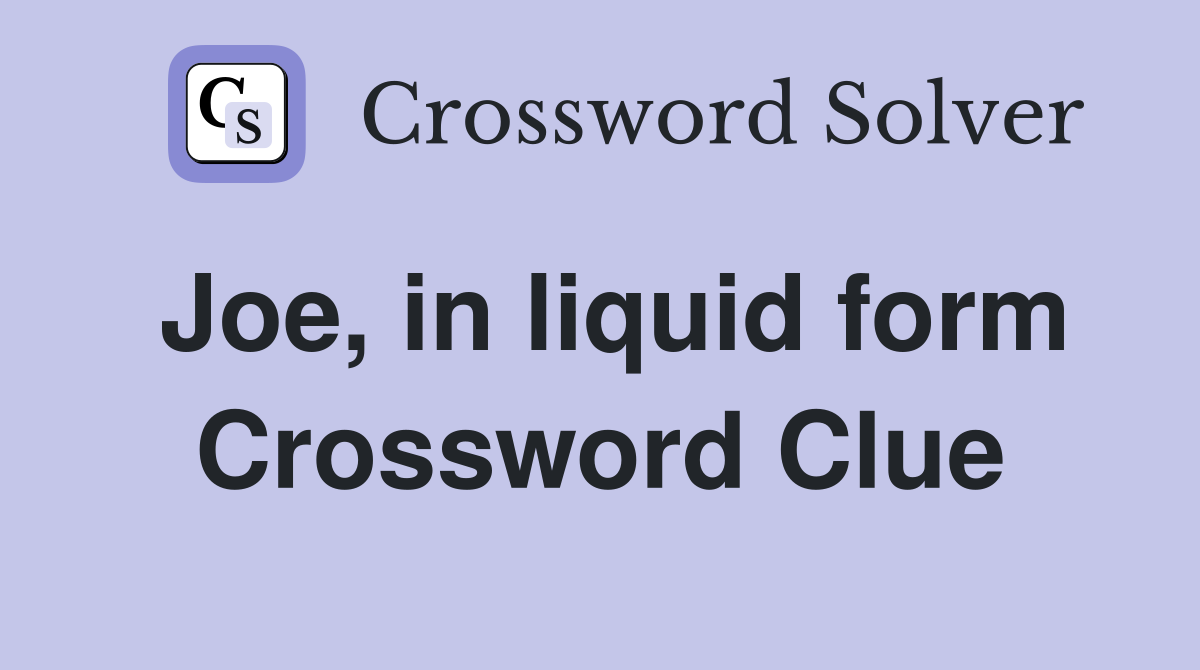 Joe, in liquid form Crossword Clue