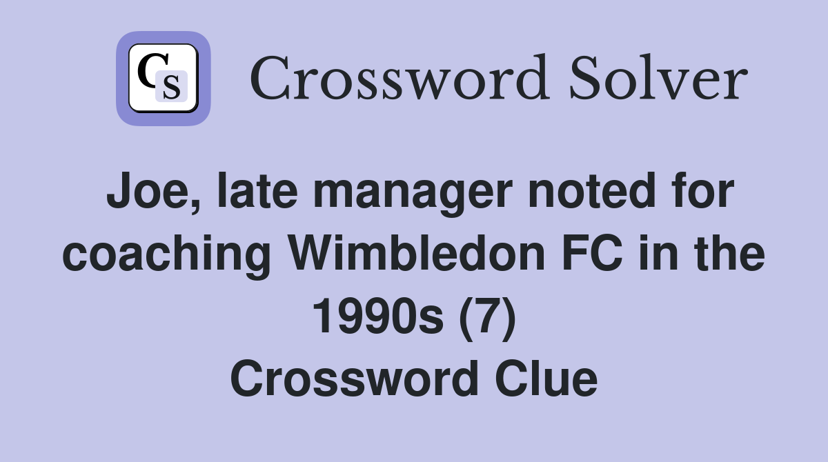 Joe, late manager noted for coaching Wimbledon FC in the 1990s (7) Crossword Clue