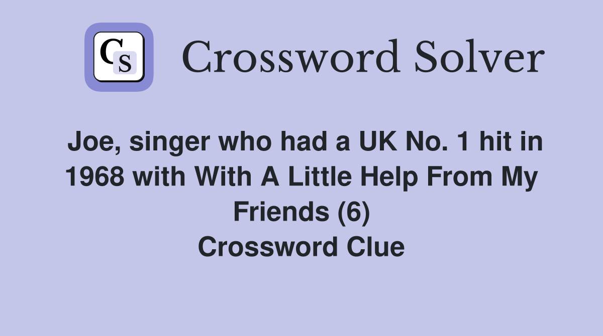 Joe, singer who had a UK No. 1 hit in 1968 with With A Little Help From My Friends (6) Crossword Clue