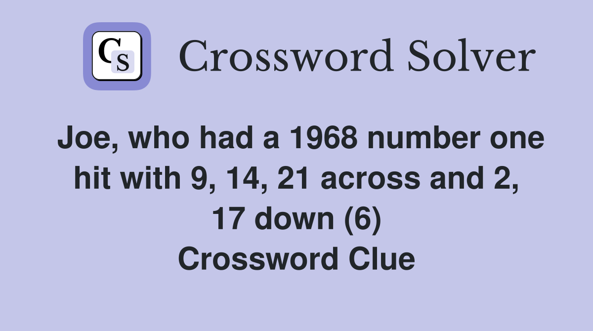 Joe, who had a 1968 number one hit with 9, 14, 21 across and 2, 17 down (6) Crossword Clue
