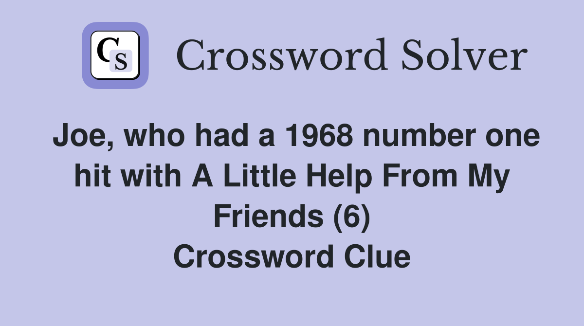 Joe, who had a 1968 number one hit with A Little Help From My Friends (6) Crossword Clue
