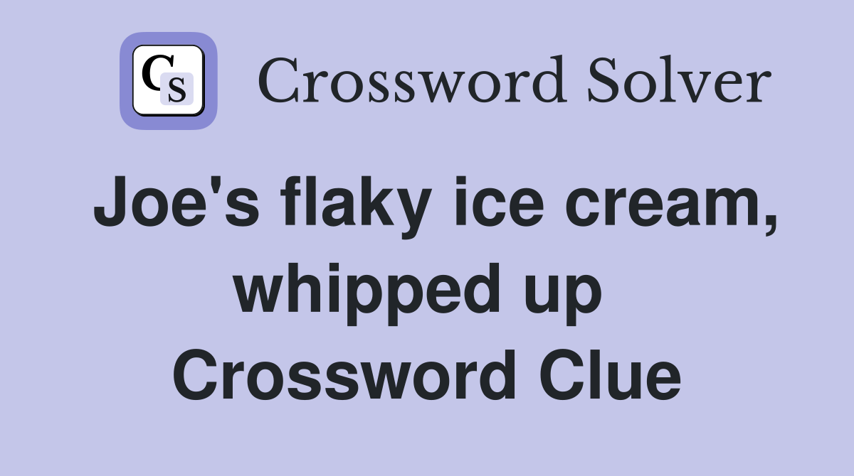 Joe's flaky ice cream, whipped up  Crossword Clue