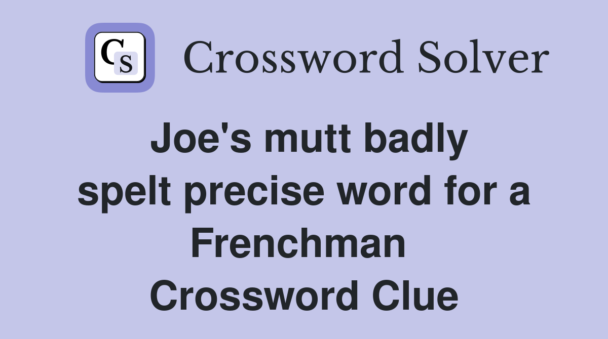 Joe's mutt badly spelt precise word for a Frenchman  Crossword Clue