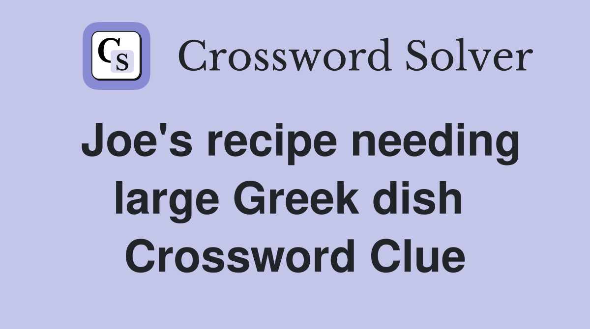 Joe's recipe needing large Greek dish  Crossword Clue