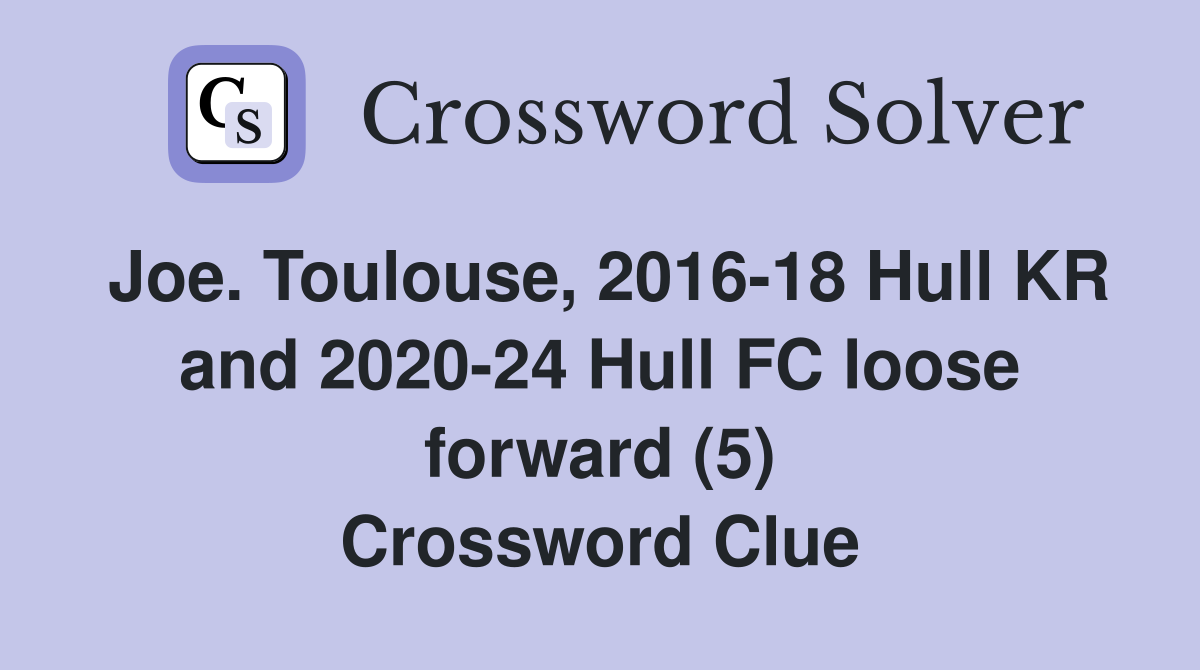Joe. Toulouse, 2016-18 Hull KR and 2020-24 Hull FC loose forward (5) Crossword Clue