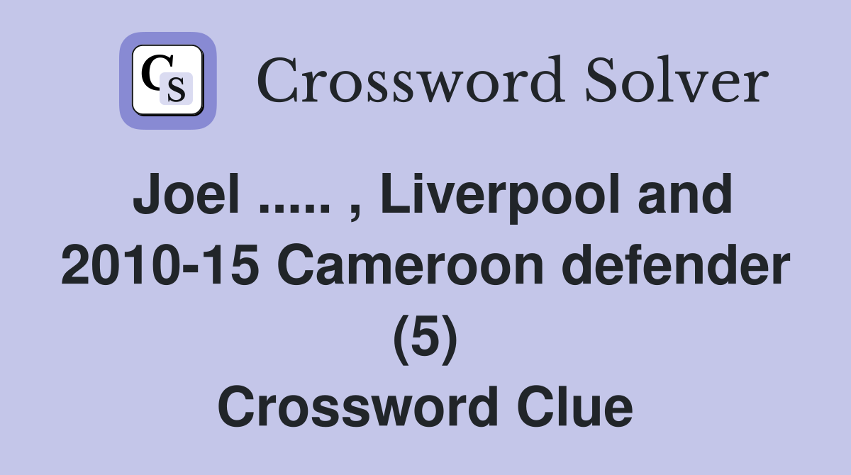 Joel ..... , Liverpool and 2010-15 Cameroon defender (5) Crossword Clue