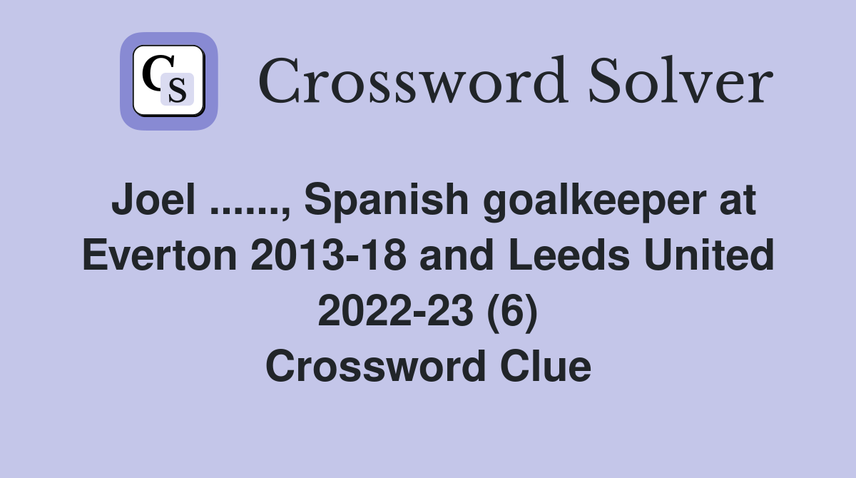 Joel ......, Spanish goalkeeper at Everton 2013-18 and Leeds United 2022-23 (6) Crossword Clue