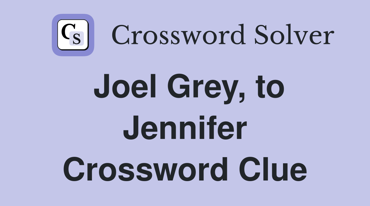 Joel Grey, to Jennifer Crossword Clue