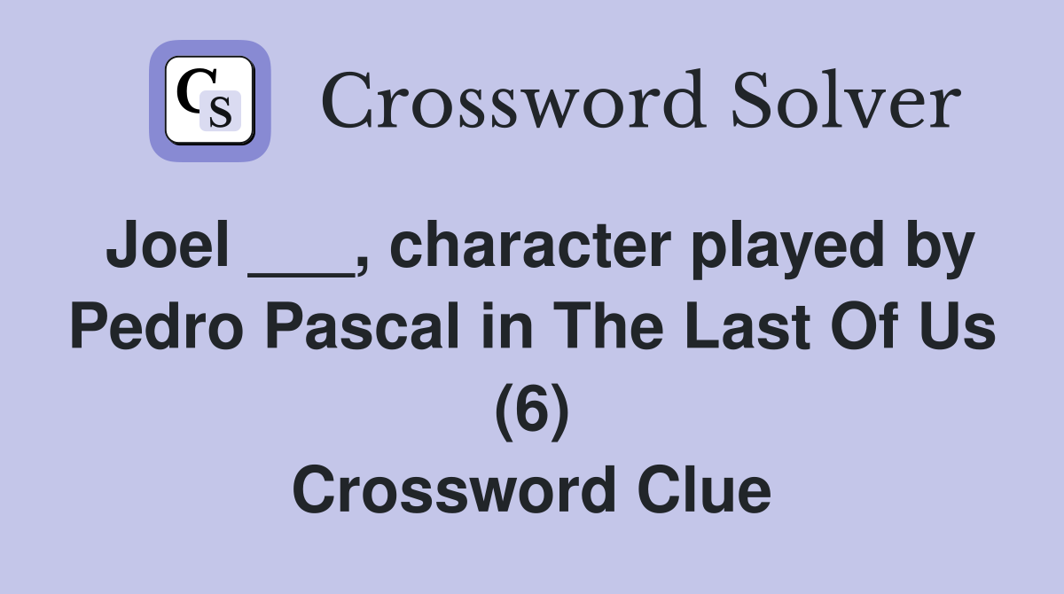 Joel ___, character played by Pedro Pascal in The Last Of Us (6) Crossword Clue