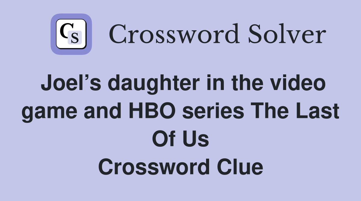 Joel’s daughter in the video game and HBO series The Last Of Us Crossword Clue