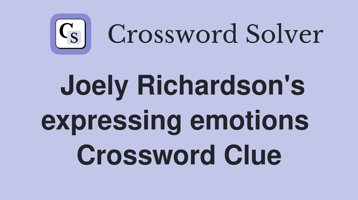 Joely Richardson's expressing emotions  Crossword Clue