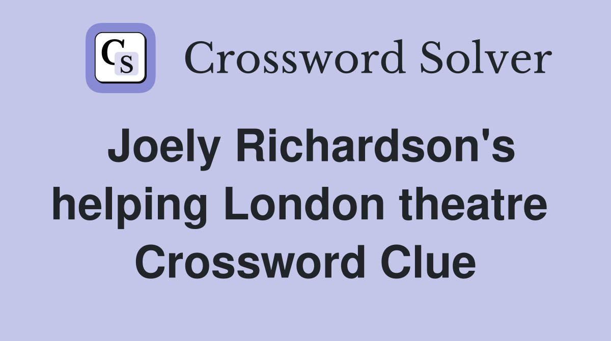Joely Richardson's helping London theatre  Crossword Clue