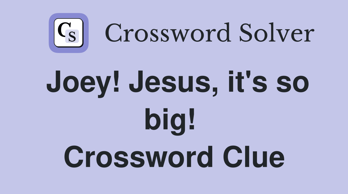 Joey! Jesus, it's so big!  Crossword Clue