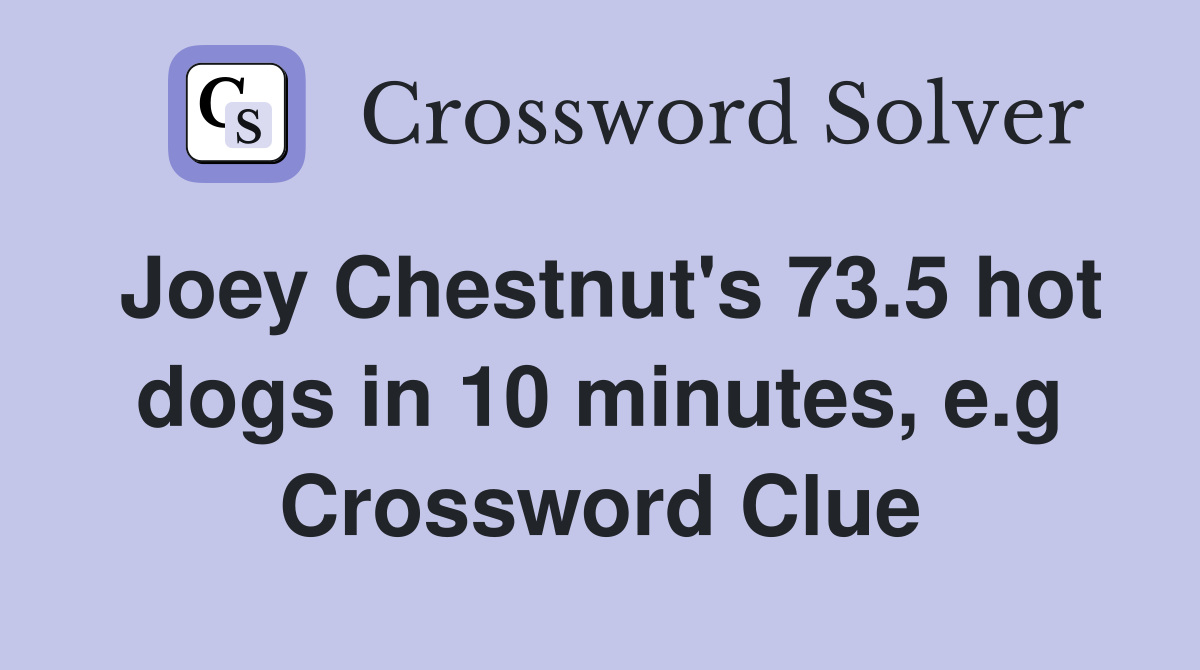 Joey Chestnut's 73.5 hot dogs in 10 minutes, e.g Crossword Clue
