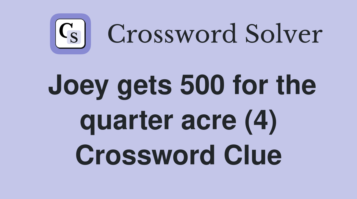 Joey gets 500 for the quarter acre (4) Crossword Clue