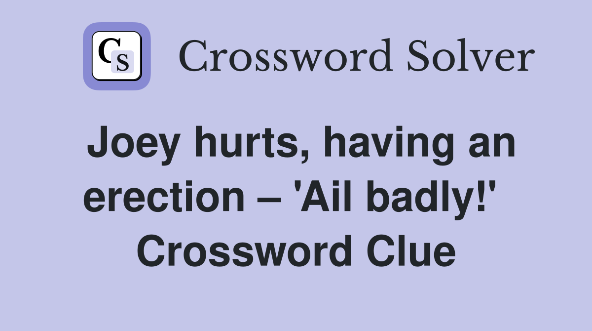 Joey hurts, having an erection – 'Ail badly!'  Crossword Clue
