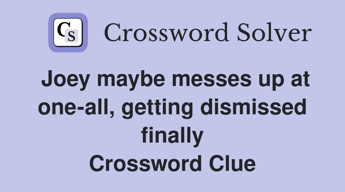 Joey maybe messes up at one-all, getting dismissed finally Crossword Clue