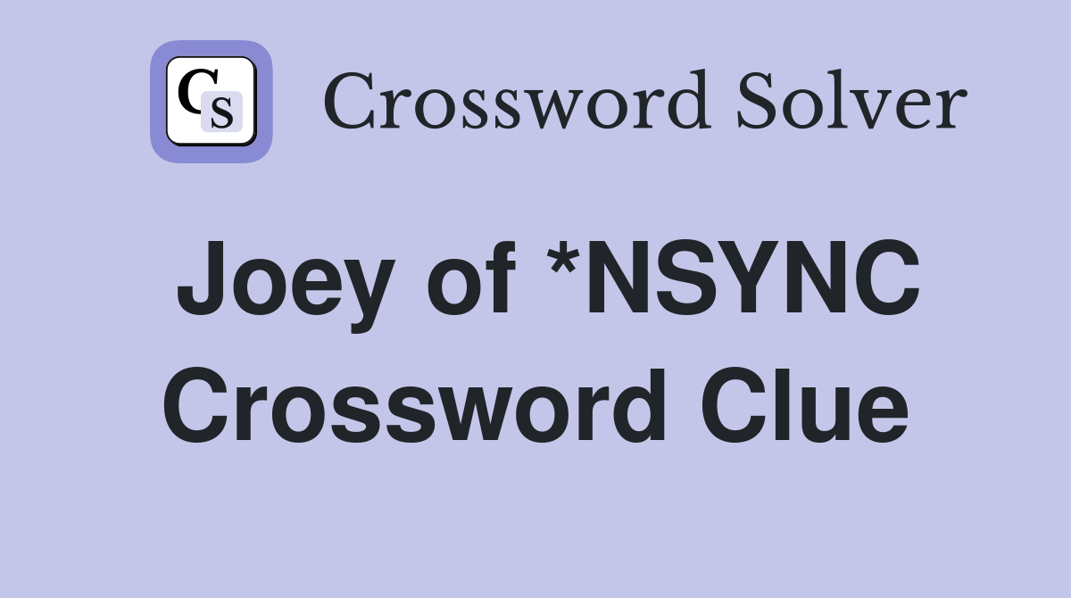 Joey of *NSYNC Crossword Clue