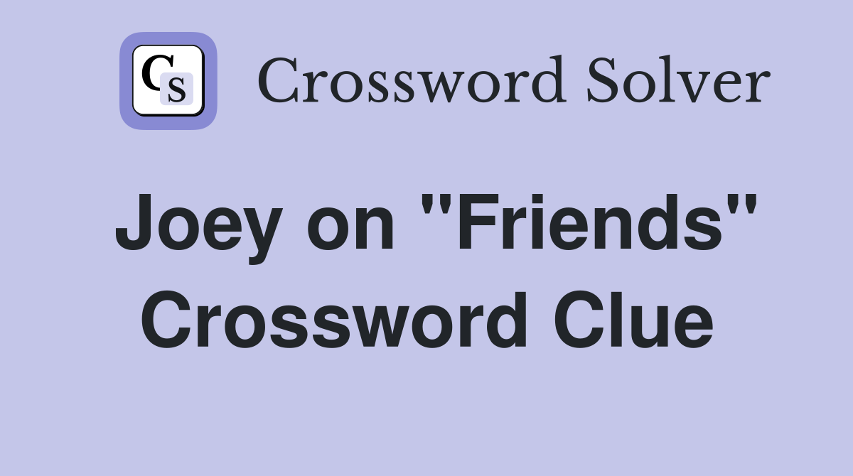 Joey on ''Friends'' Crossword Clue