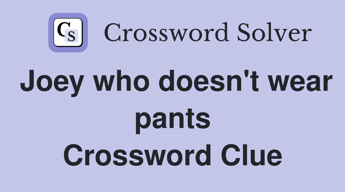 Joey who doesn't wear pants Crossword Clue