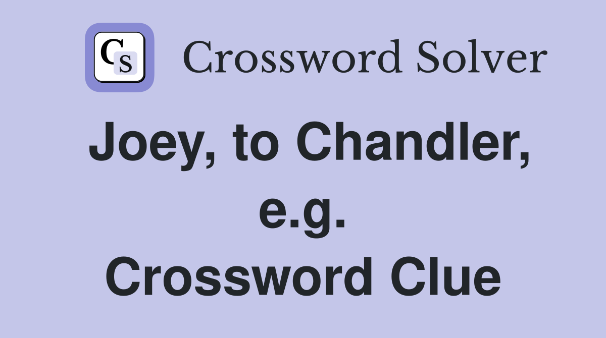 Joey, to Chandler, e.g. Crossword Clue