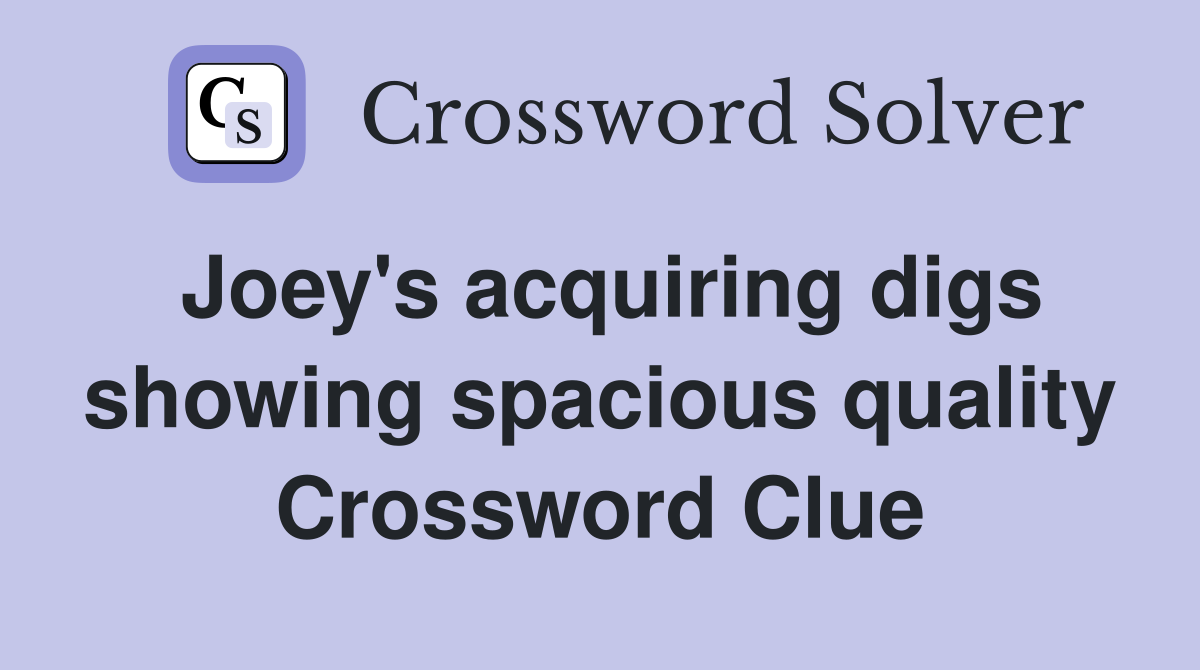 Joey's acquiring digs showing spacious quality Crossword Clue