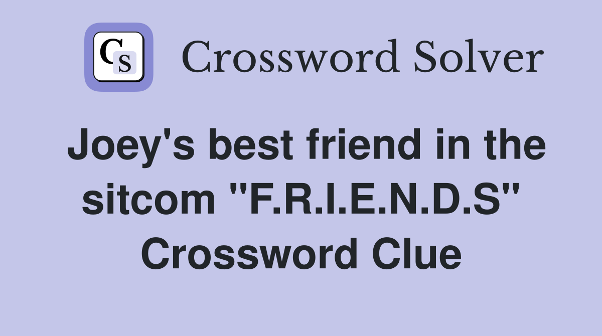 Joey's best friend in the sitcom "F.R.I.E.N.D.S" Crossword Clue