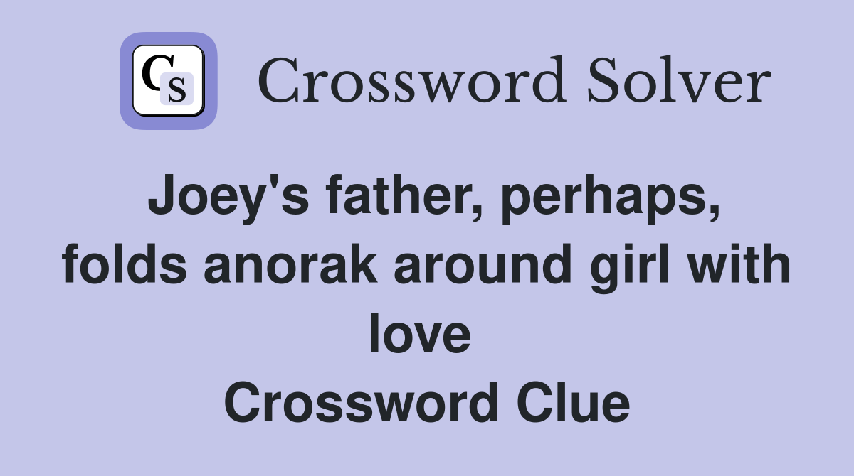 Joey's father, perhaps, folds anorak around girl with love  Crossword Clue