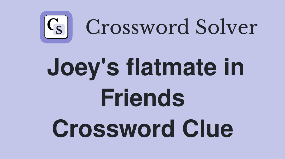 Joey's flatmate in Friends Crossword Clue