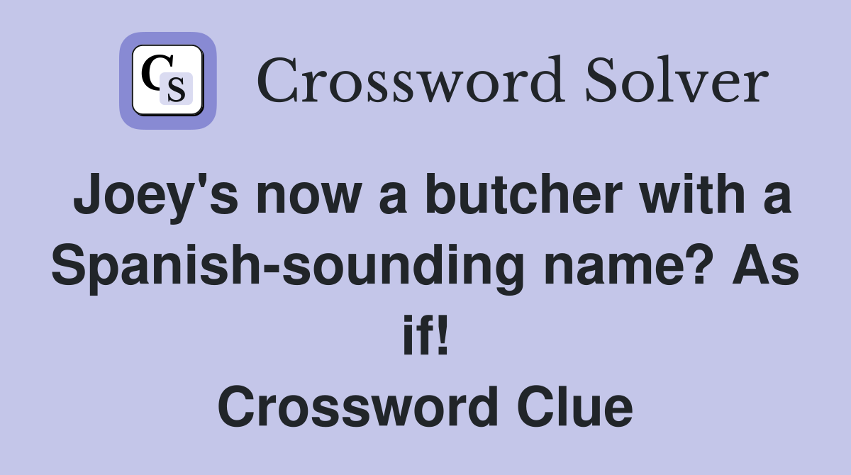 Joey's now a butcher with a Spanish-sounding name? As if! Crossword Clue