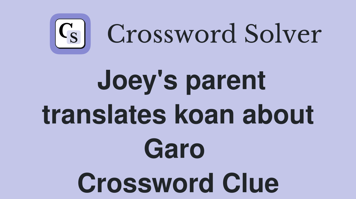 Joey's parent translates koan about Garo  Crossword Clue