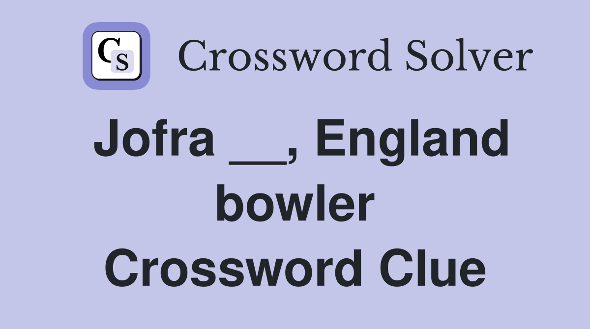 Jofra __, England bowler Crossword Clue