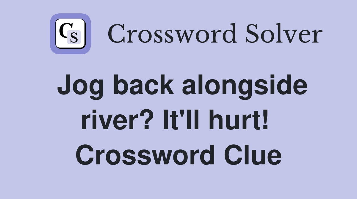 Jog back alongside river? It'll hurt!  Crossword Clue
