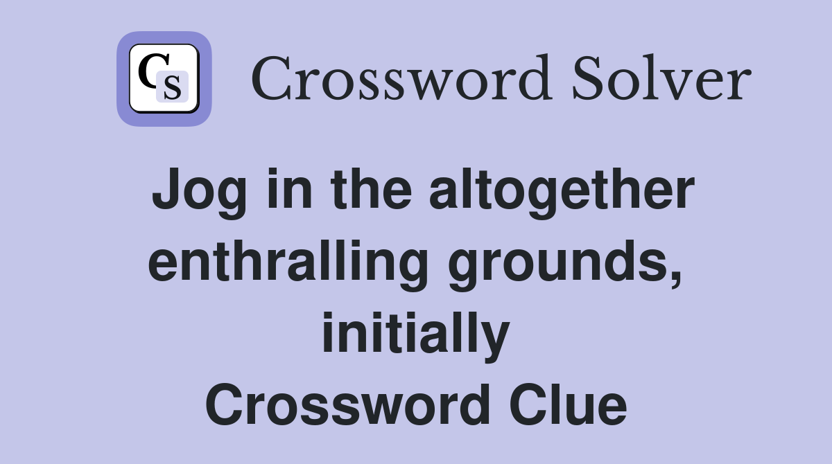 Jog in the altogether enthralling grounds, initially Crossword Clue
